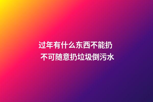 过年有什么东西不能扔  不可随意扔垃圾倒污水